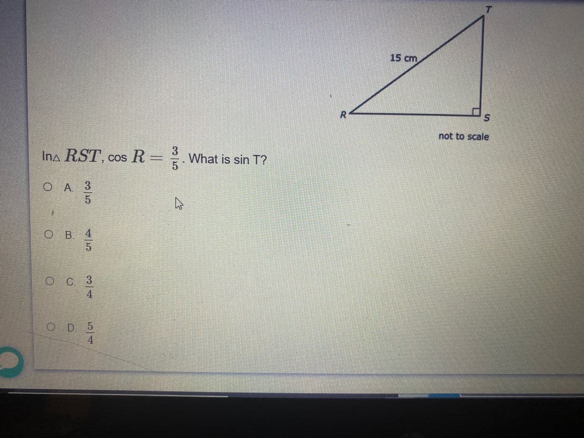 15 cm
not to scale
3.
Ina RST, cos R= ÷.What is sin T?
O A. 3
OB 4
OC 3
4
OD 5
