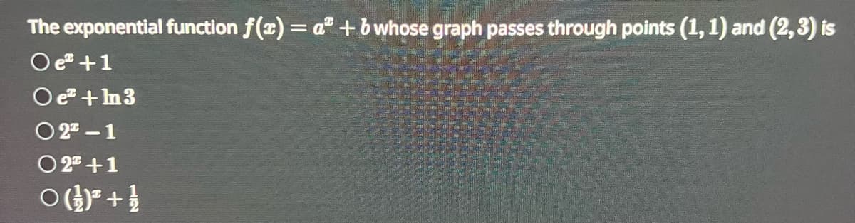 The exponential function f(x) = a + b whose graph passes through points (1, 1) and (2,3) is
Oe +1
Oe+In 3
02-1
0 2¹ +1
O(+