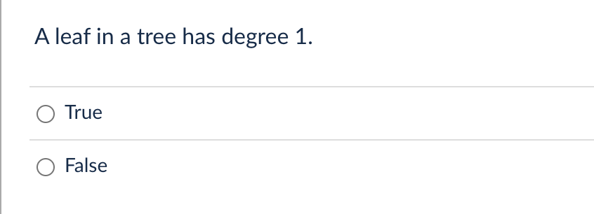 A leaf in a tree has degree 1.
True
False
