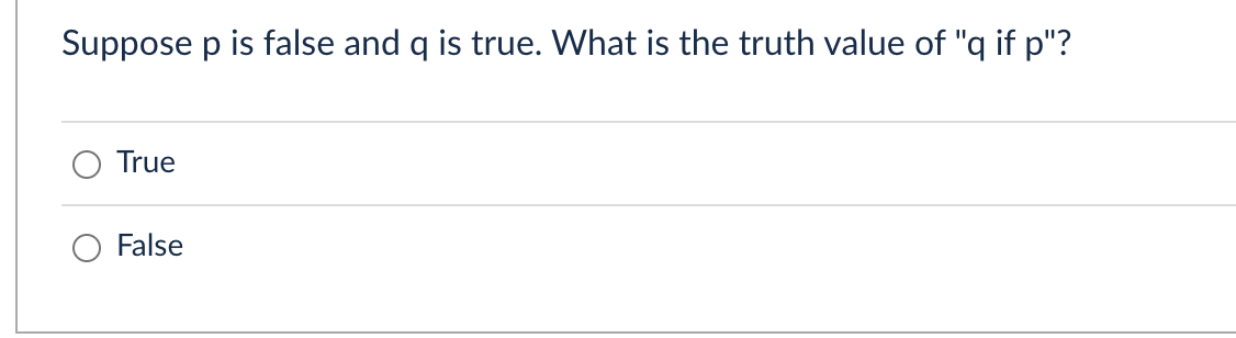 Suppose p is false and q is true. What is the truth value of "q if p"?
True
False