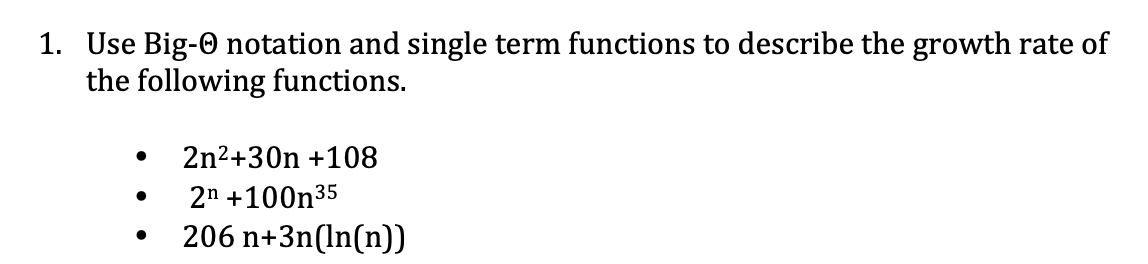 1. Use Big- notation and single term functions to describe the growth rate of
the following functions.
2n²+30n +108
●
2n +100n³5
206 n+3n(ln(n))