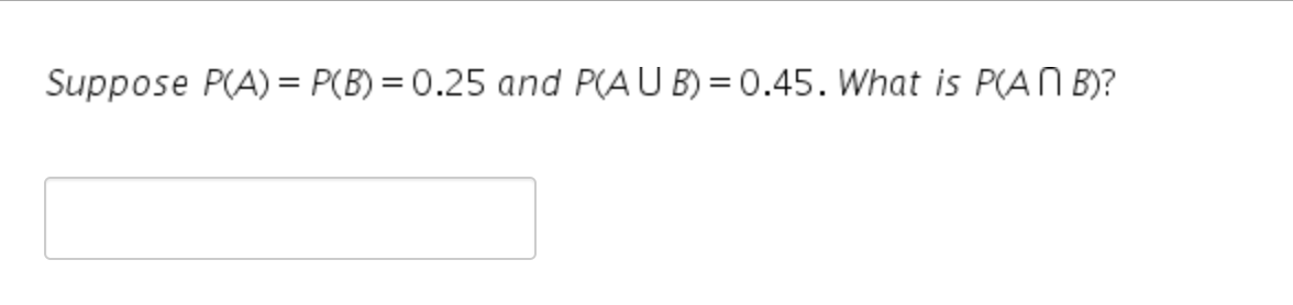 Suppose P(A) = P(B) = 0.25 and P(AUB) = 0.45. What is P(AN B)?