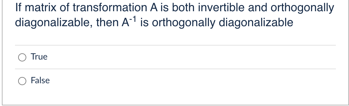 If matrix of transformation A is both invertible and orthogonally
diagonalizable, then A-1 is orthogonally diagonalizable
True
False