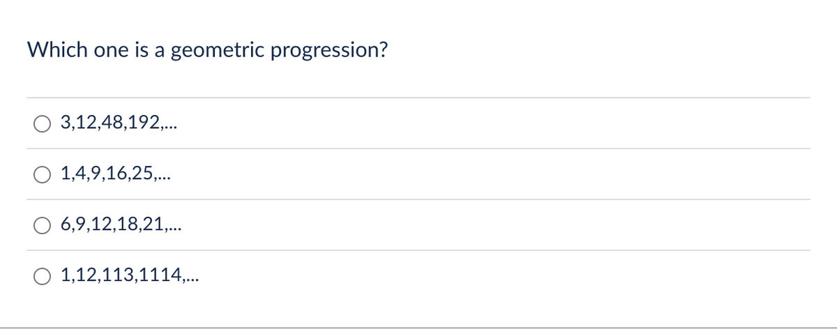 Which one is a geometric progression?
3,12,48,192,...
O 1,4,9,16,25,...
6,9,12,18,21,...
1,12,113,1114,...