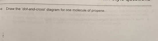 c Draw the 'dot-and-cross' diagram for one molecule of propene.
