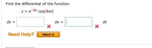 Find the differential of the function.
z = e-5x cos(9xt)
dz =
dx +
dt
Need Help?
Watch It
