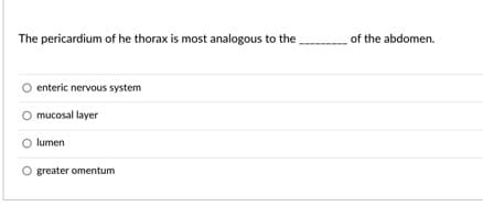 The pericardium of he thorax is most analogous to the
of the abdomen.
enteric nervous system
mucosal layer
O lumen
O greater omentum
