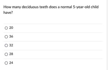 How many deciduous teeth does a normal 5-year-old child
have?
O 20
36
32
O 28
O 24
