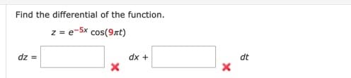 Find the differential of the function.
z = e-5x cos(9rt)
dz =
dx +
dt
