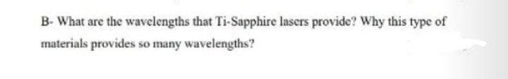 B- What are the wavelengths that Ti-Sapphire lasers provide? Why this type of
materials provides so many wavelengths?
