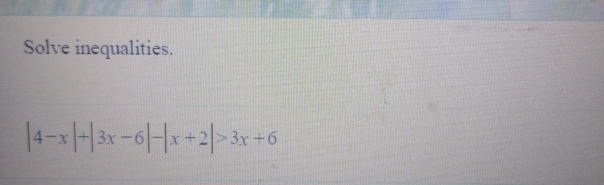 **Solve inequalities.**

\[ |4 - x| + |3x - 6| \, |x - 2| > 3x - 6 \]