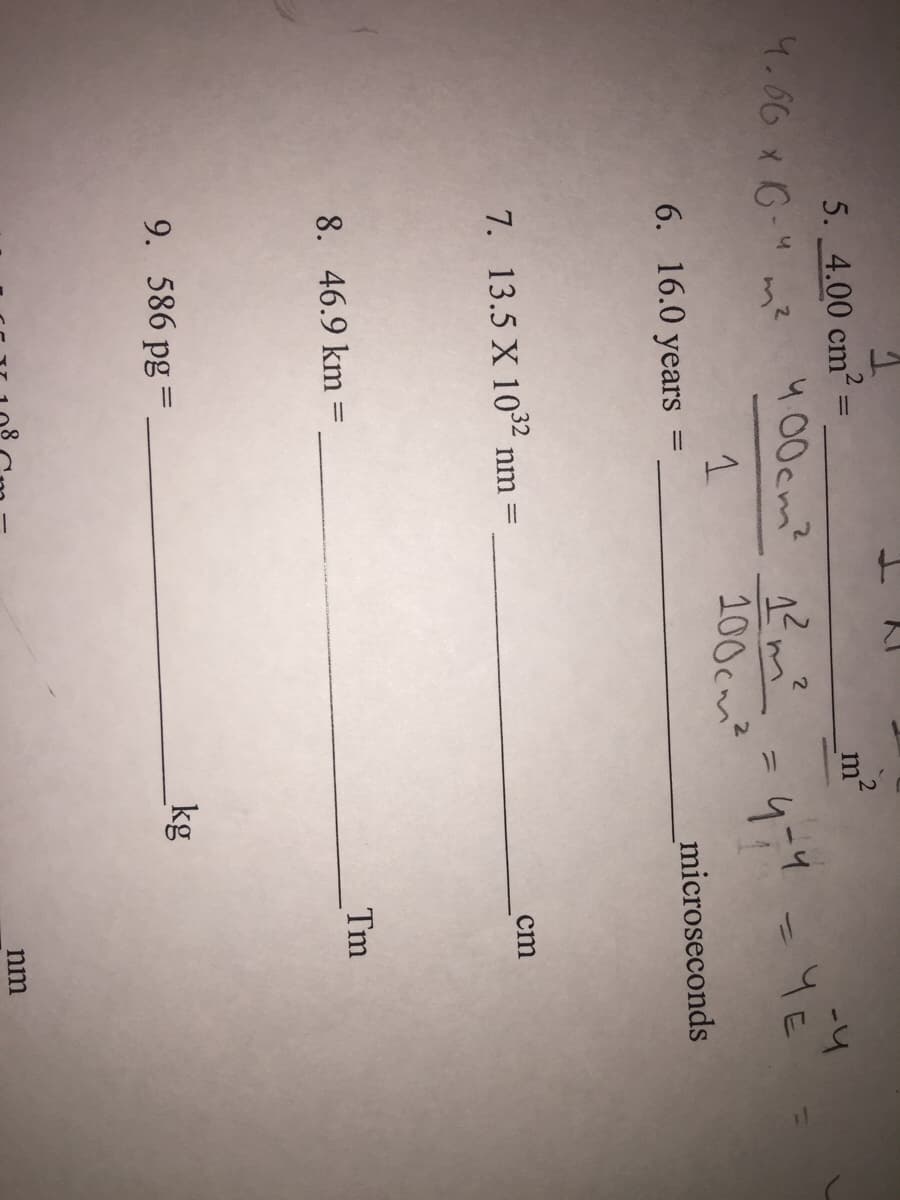 5. 4.00 cm
m
4.66 x 6-4 m²
400cm? 1? mm?
100cm?
6. 16.0 years
microseconds
32
cm
7. 13.5 X 10°² nm =
Tm
8. 46.9 km =
9. 586 pg =
kg
nm
