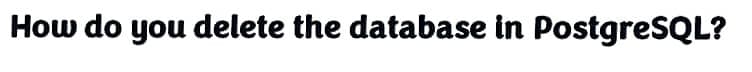 How do you delete the database in PostgreSQL?