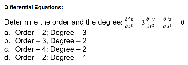 Differential Equations:
a²z
Determine the order and the degree:
at2
a?y, a?z
3.
at2
= 0
du?
a. Order – 2; Degree – 3
b. Order – 3; Degree – 2
c. Order – 4; Degree – 2
d. Order – 2; Degree – 1
-
-
-
