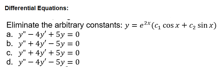 Differential Equations:
Eliminate the arbitrary constants: y = e2* (C1 cos x + c, sin x)
а. у" — 4y + 5у%3D0
b. y" + 4y' - 5у %3D0
с. у" + 4y' + 5у %3D0
d. y" — 4y' — 5у %3D0
|
||
