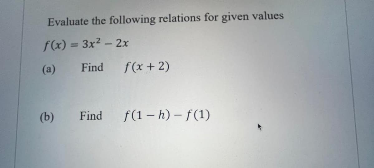 Evaluate the following relations for given values
f(x) = 3x² - 2x
(a)
Find
(b)
Find
f(x + 2)
f(1 - h)-f(1)