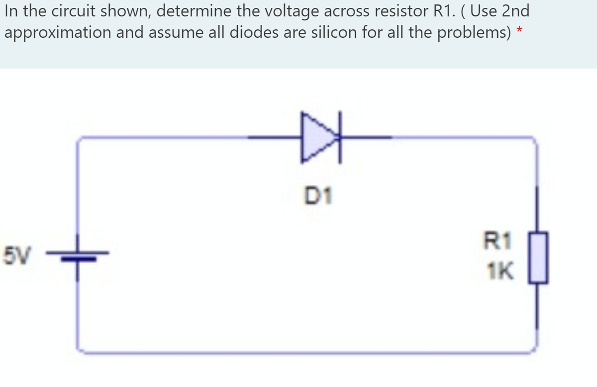 In the circuit shown, determine the voltage across resistor R1. ( Use 2nd
approximation and assume all diodes are silicon for all the problems) *
D1
R1
5V
1K
