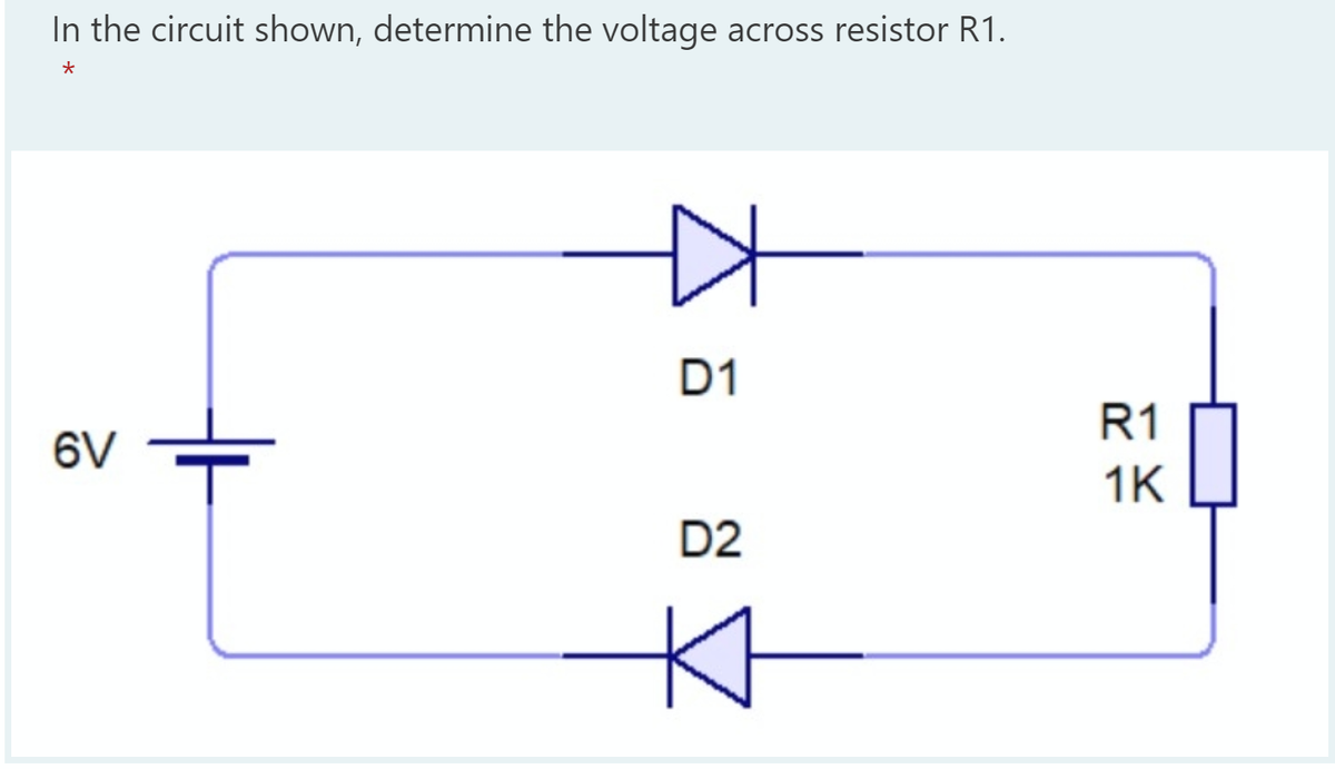 In the circuit shown, determine the voltage
across resistor R1.
D1
R1
6V
1K
D2
Kt
