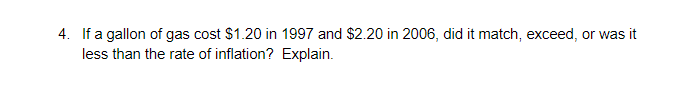 4. If a gallon of gas cost $1.20 in 1997 and $2.20 in 2006, did it match, exceed, or was it
less than the rate of inflation? Explain.
