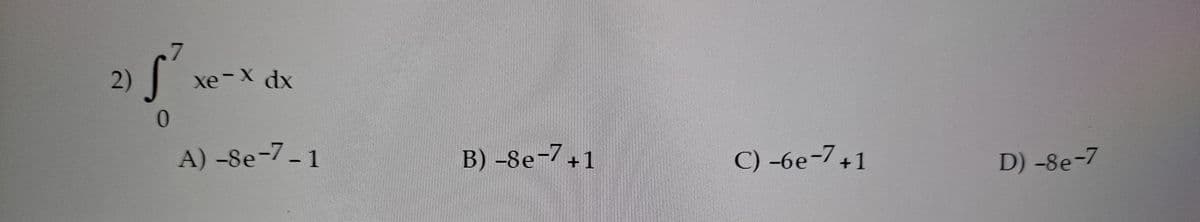 7.
2)
xe-X dx
0.
A) -8e-7-1
B) –8e-7+1
C) -6e-7+1
D) -8e-7

