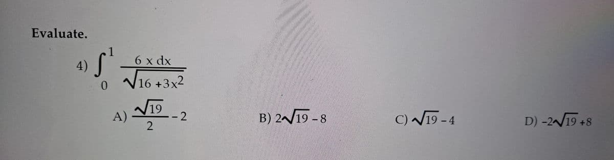 Evaluate.
4)
6 x dx
V16 +3x2
N19
A)-
B) 2/19 -8
C) 19 - 4
- 2
D) -2/19 +8
