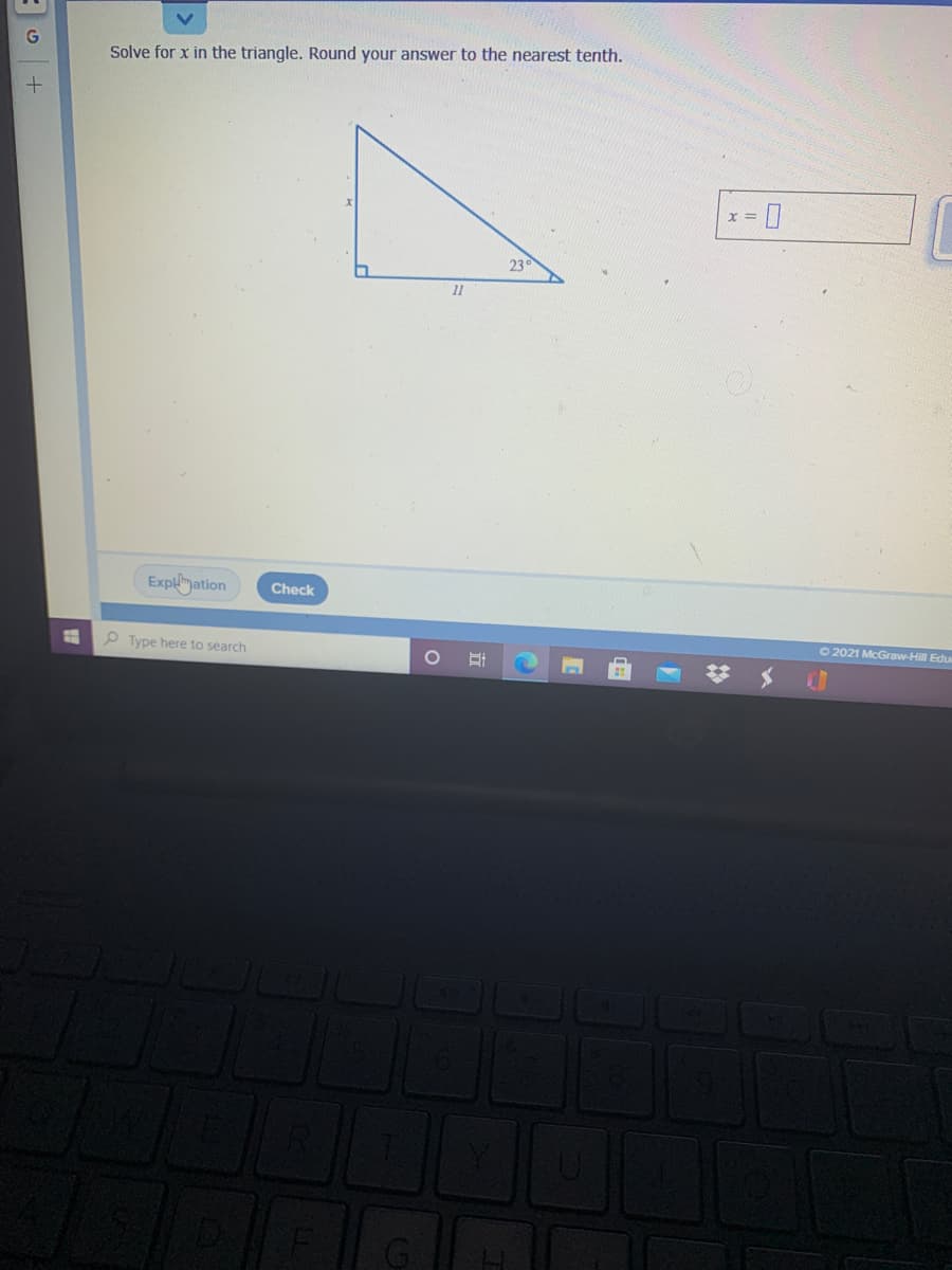 Solve for x in the triangle. Round your answer to the nearest tenth.
x%3D
23
11
Explmation
Check
O 2021 McGraw-Hill Edu
P Type here to search
ョ。+
