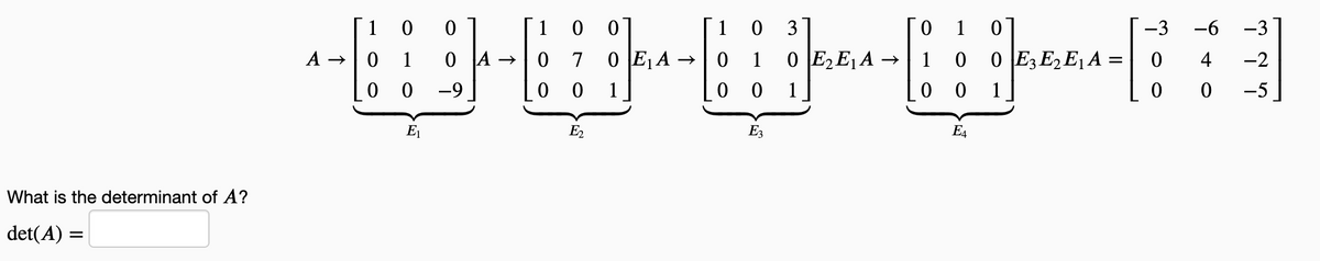 1
1 0
1
3
0.
1
-3
-6
-3
А >
0 A
0 E2 E1 A →
0 O E3E, E1 A =
0 7 0 E1A →
0 0 1
1
1
1
4
-2
0 0
-9
1
1
-5
E1
E2
E3
E4
What is the determinant of A?
det(A) =
