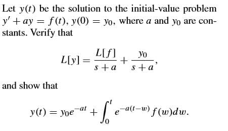 Let y(t) be the solution to the initial-value problem
y' + ay = f(t), y(0) = yo, where a and yo are con-
stants. Verify that
L[f]
L[y] =
yo
s +a
s+a'
and show that
e-a(t-w) f(w)dw.
at
y(t) = yoe
