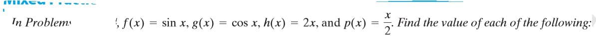 IVIIAC M
, f(x)
sin x, g(x)
= cos x, h(x)
2x, and p(x)
Find the value of each of the following:
2°
%3D
In Problems
