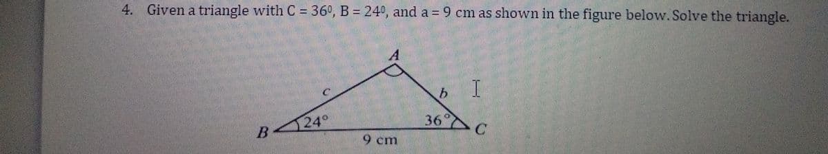 4. Given a triangle with C = 36°, B = 24°, and a = 9 cm as shown in the figure below. Solve the triangle.
I
124°
36°
9 cm
