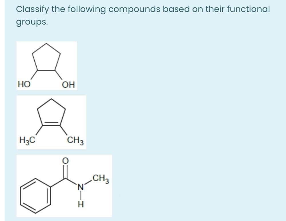 Classify the following compounds based on their functional
groups.
Но
OH
H3C
CH3
CH3
'N'
H
