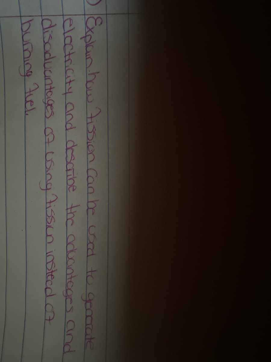 D&xplain how ission Can be usad to genarate
lelactricity and descaribe the aducinteges and
disaduantages Acsing tisscn instecd o7
burning
Auel.
