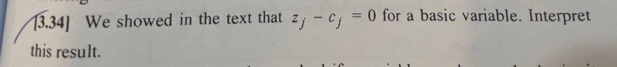 13.34] We showed in the text that z; - Cj
this result.
0 for a basic variable. Interpret