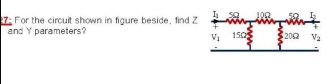 I 52
102
7: For the circuit shown in figure beside, find Z
and Y parameters?
V1
152
202
V2
