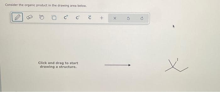 Consider the organic product in the drawing area below.
tu
C™
Click and drag to start
drawing a structure.
0:
+
X
x