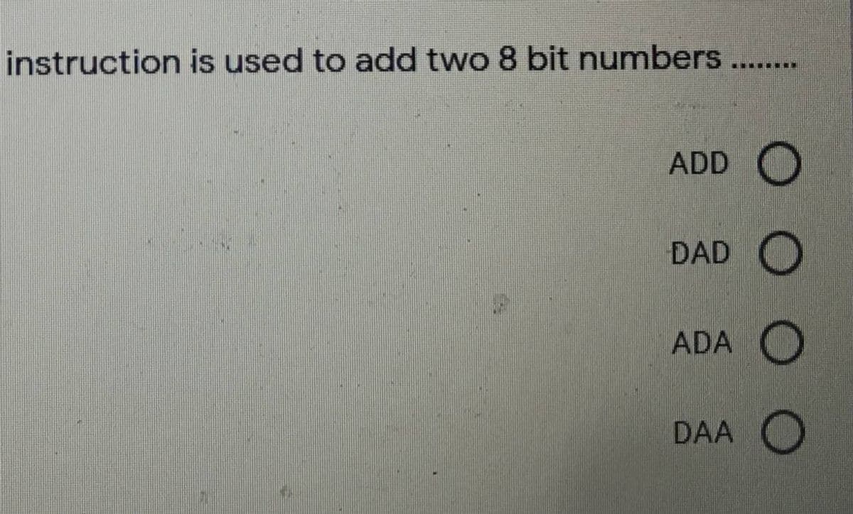 instruction is used to add two 8 bit numbers....
ADD
DAD
ADA
DAA
