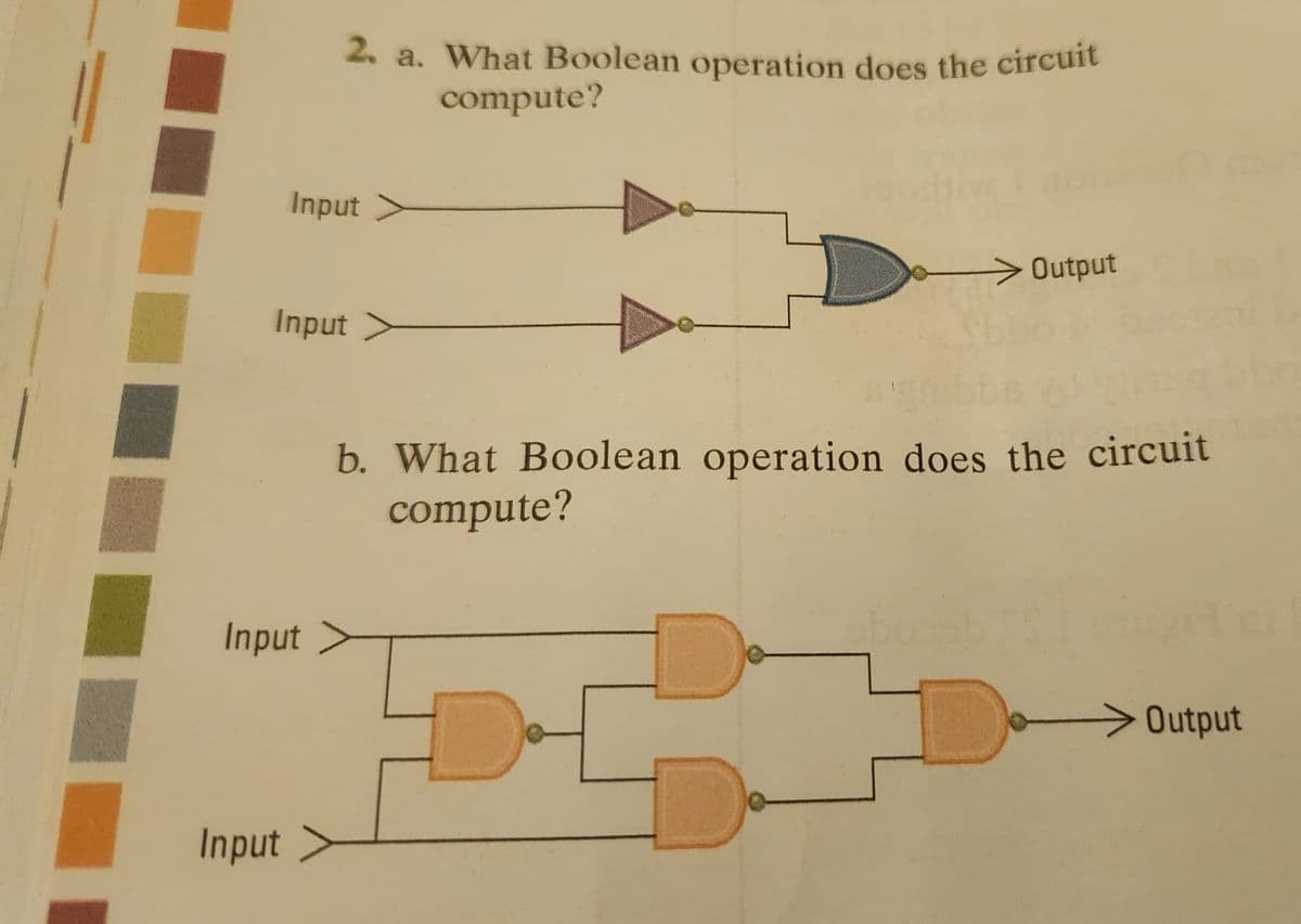 2. a. What Boolean operation does the circuit
compute?
Input
Input
Input
Input
Output
b. What Boolean operation does the circuit
compute?
Jo
Output