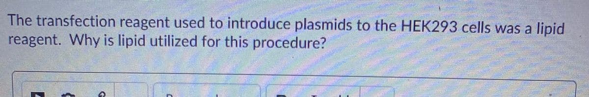 The transfection reagent used to introduce plasmids to the HEK293 cells was a lipid
reagent. Why is lipid utilized for this procedure?
