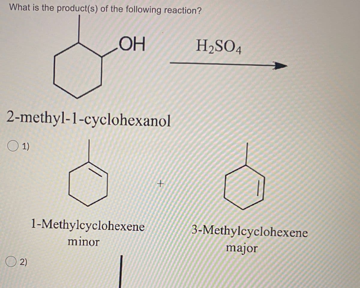 **Title: Understanding the Dehydration Reaction of 2-Methyl-1-cyclohexanol**

**Introduction**

In this tutorial, we will explore the product(s) of the dehydration reaction of 2-methyl-1-cyclohexanol when treated with sulfuric acid (H₂SO₄).

**Chemical Reaction**

*Reactant:*
- 2-Methyl-1-cyclohexanol

*Reagent:*
- H₂SO₄ (Sulfuric acid)

**Mechanism Overview**

When 2-methyl-1-cyclohexanol undergoes a dehydration reaction in the presence of sulfuric acid, it results in the formation of two possible alkenes. The dehydration process involves the removal of water (H₂O) from the alcohol, leading to the formation of double bonds in the product molecules.

**Products**

The reaction gives two primary products:

1. **1-Methylcyclohexene (minor product)**
   - This is an alkene where the double bond is situated adjacent to the methyl group.
   - Represented by a cyclohexene ring with a methyl group attached to one of the carbon atoms.

2. **3-Methylcyclohexene (major product)**
   - This is an alkene where the double bond is positioned further away from the methyl group.
   - Represented by a cyclohexene ring with a methyl group attached to the third carbon atom relative to the position of the double bond.

**Diagram Explanation**

*Top Section:*
- The given structure of 2-methyl-1-cyclohexanol is shown as a cyclohexane ring with one attached OH group and one attached methyl group.

*Middle Section:*
- The reagent H₂SO₄ is indicated with an arrow pointing towards the products, suggesting the role of sulfuric acid in the reaction.

*Bottom Section:*
- Two depicted cyclohexene structures represent the products of the reaction.
  1. **1-Methylcyclohexene**
     - Identified as the minor product due to its less favorable formation compared to 3-Methylcyclohexene.
  2. **3-Methylcyclohexene**
     - Identified as the major product due to its more favorable formation and greater stability.
 
**Summary**

This session has elucidated the dehydration of 2-methyl-1-cyclohexanol with sulfur