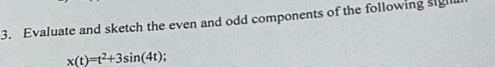 3. Evaluate and sketch the even and odd components of the following
x(t)=t²+3sin(4t);