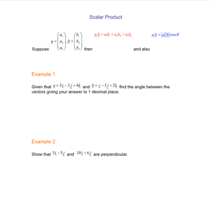 Suppose la) 6) omen
Scalar Product
ab-a,b, +a,b, +a,b,
Suppose
then
and also
Example 1
Given that -3-21+ 48 and =1-31+24 find the angle between the
vectors giving your answer to 1 decimal place.
Example 2
Show that 31-51 and 101+6j are perpendicular.
