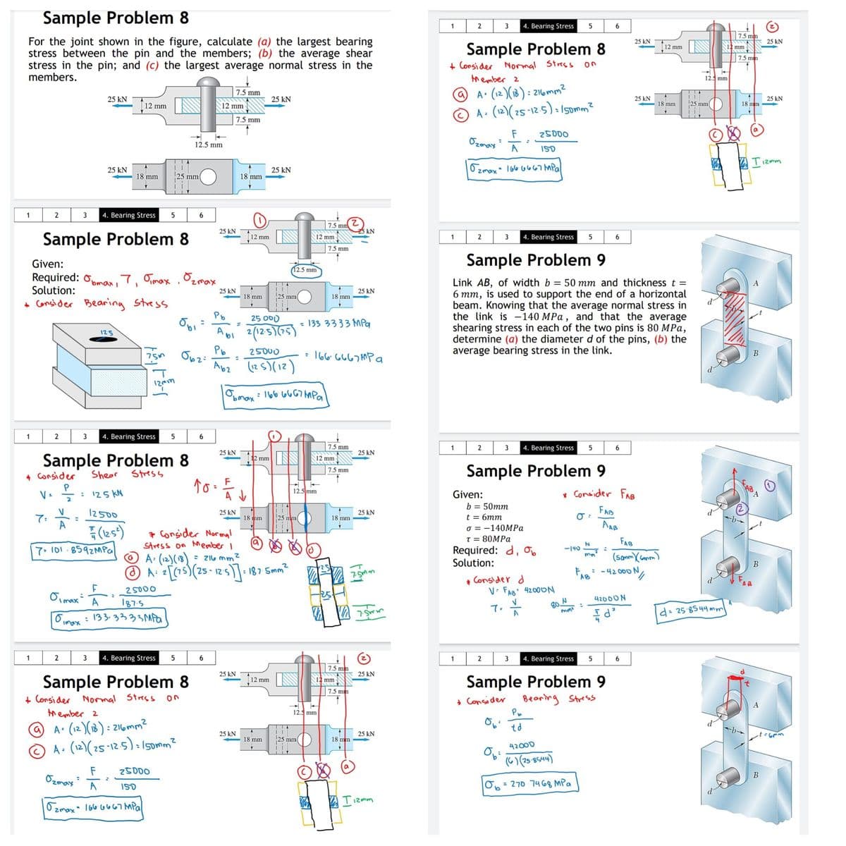 Sample Problem 8
1
2
4. Bearing Stress
6
7.5 mm
For the joint shown in the figure, calculate (a) the largest bearing
stress between the pin and the members; (b) the average shear
stress in the pin; and (c) the largest average normal stress in the
members.
25 kN
25 kN
Sample Problem 8
12 mm
12 mm
7,5 mn
+ Consi der
tmember 2
Normal Stress
12.5 mm
A• (12 )(1B ) : 216mm2
A. (12)(25-125):/5omm?
7.5 mm
25 kN
25 kN
25 kN
25 kN
12 mm
12 mm
- 18 mm
125 mm
18 mm
7.5 mm
F
Ozmay
25000
12.5 mm
A
ISD
Tizmm
Ozmax 166 646
25 kN
25 kN
- 18 mm
25 mm
18 mm
1
4. Bearing Stress
7.5 mm
25 kN
25 kN
Sample Problem 8
12 mm
12 mm
1
2
3
4. Bearing Stress
6.
7.5 mm
Given:
Sample Problem 9
12.5 mm
Required: omar, 7, Tmax .Ozmax
Solution:
Link AB, of width b = 50 mm and thickness t =
6 mm, is used to support the end of a horizontal
beam. Knowing that the average normal stress in
the link is -140 MPa , and that the average
shearing stress in each of the two pins is 80 MPa,
determine (a) the diameter d of the pins, (b) the
average bearing stress in the link.
A
25 kN
25 kN
18 mm
25 mm
18 mm
+ Consider Bearing Stress
Pb
25 O00
133 3333 MPa
%3D
Abi 2(125)(5)
125
Pb
25000
%3D
: 166. 6667 MP a
Apz Tes)(12)
12mm
Oomax:166 6667 mpal
1
2
4. Bearing Stress
7,5 mm
1
2
3
4. Bearing Stress
25 kN
25 kN
Sample Problem 8
+ Consider
12 mm
12 mm
Sample Problem 9
7.5 mm
Shear
Stress
P
: 125 KN
12.5 mm
Given:
* Consider FAB
2
b = 50mm
12500
FAB
25 kN
25 kN
t = 6mm
て
A
18 nm
25 mm
18 mm
AAB
(2s)
7. 101.8592MPa
* Consider Norma!
Stress on Member I
= Z16 mm
o = -140MPa
T = 80MPA
FAB
Required: d, oo
Solution:
ー140
A (12)()
(Sanm conm)
Fe: -42 000 N,
В
O A: [(15)(25 - 12s1 5mm?
12'0
+ Consider d
V: FAB 4200ON
2 S000
187-5
: 133-3333MPO
Oimax
こ
4200ON
A
80 N
7.
A
d: 25 8544 m
1
2
3
4. Bearing Stress
6.
3
4. Bearing Stress
5
6
7.5 mm
25 kN
25 kN
Sample Problem 9
Bearing Stress
Sample Problem 8
12 mm
mm
7.5 mm
+ Consi der Normal Stress
tmember 2
+ Consider
Po
A
12.5 mm
@ A• (12)(1B) : 216mm2
© A• (2)(25-12 5)somm?
td
25 kN
25 kN
18 mm
125 mm
18 mm
42000
(6)(25-8544)
F
Ozmax
25000
B
A
MPa סך7 ב
ISO
A Tizmm
Ozmax 166 6467al
