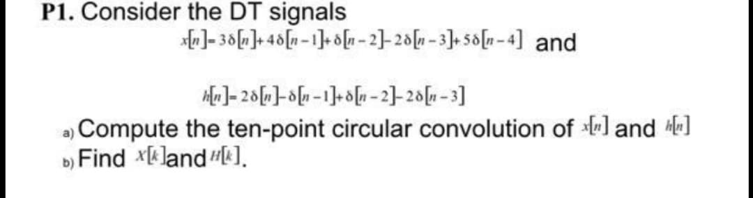 P1. Consider the DT signals
)- 30]+ 48[n-1]- on-2]-28[n -3]. 5o[n-4] and
, Compute the ten-point circular convolution of ] and ]
») Find xland ].
