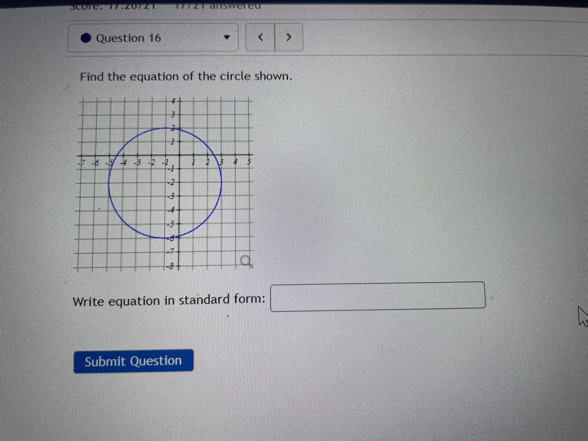 SCore. L.207ZT
1772 dTISwered
Question 16
Find the equation of the circle shown.
-4-
-6 -5 4-5
-2
-2
-4-
-5-
-7
-8+
Write equation in standard form:
Submit Question
