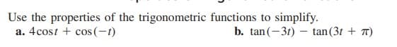 Use the properties of the trigonometric functions to simplify.
a. 4cost + cos (-t)
b. tan(-31) – tan(31 + T)
