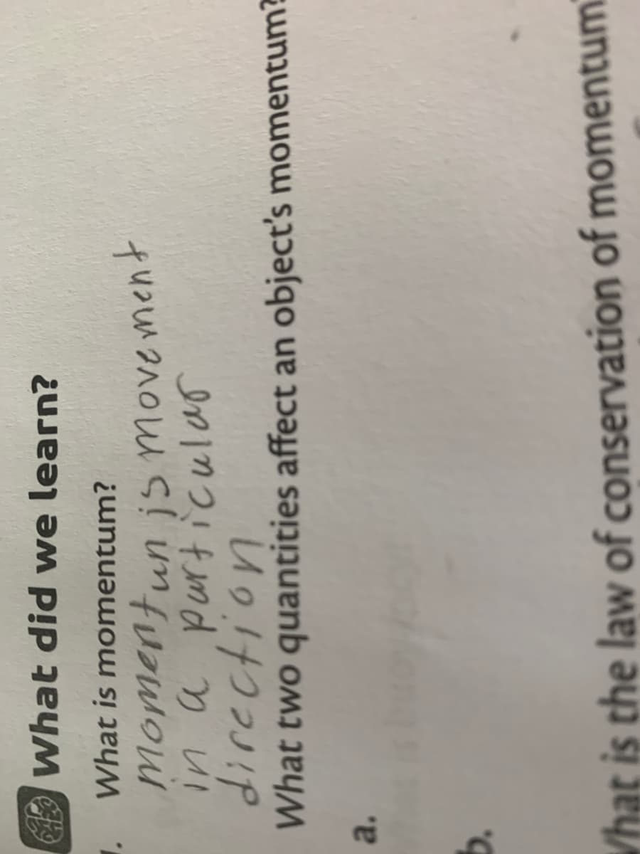 What did we learn?
What is momentum?
in a purt icular
What two quantities affect an object's momentum?
a.
Vhat is the law of conservation of momentumi
