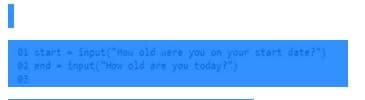 01 start input ("How old were you on your start date?)
22 end Input("How old are you today?")
03
