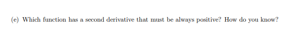 (e) Which function has a second derivative that must be always positive? How do you know?