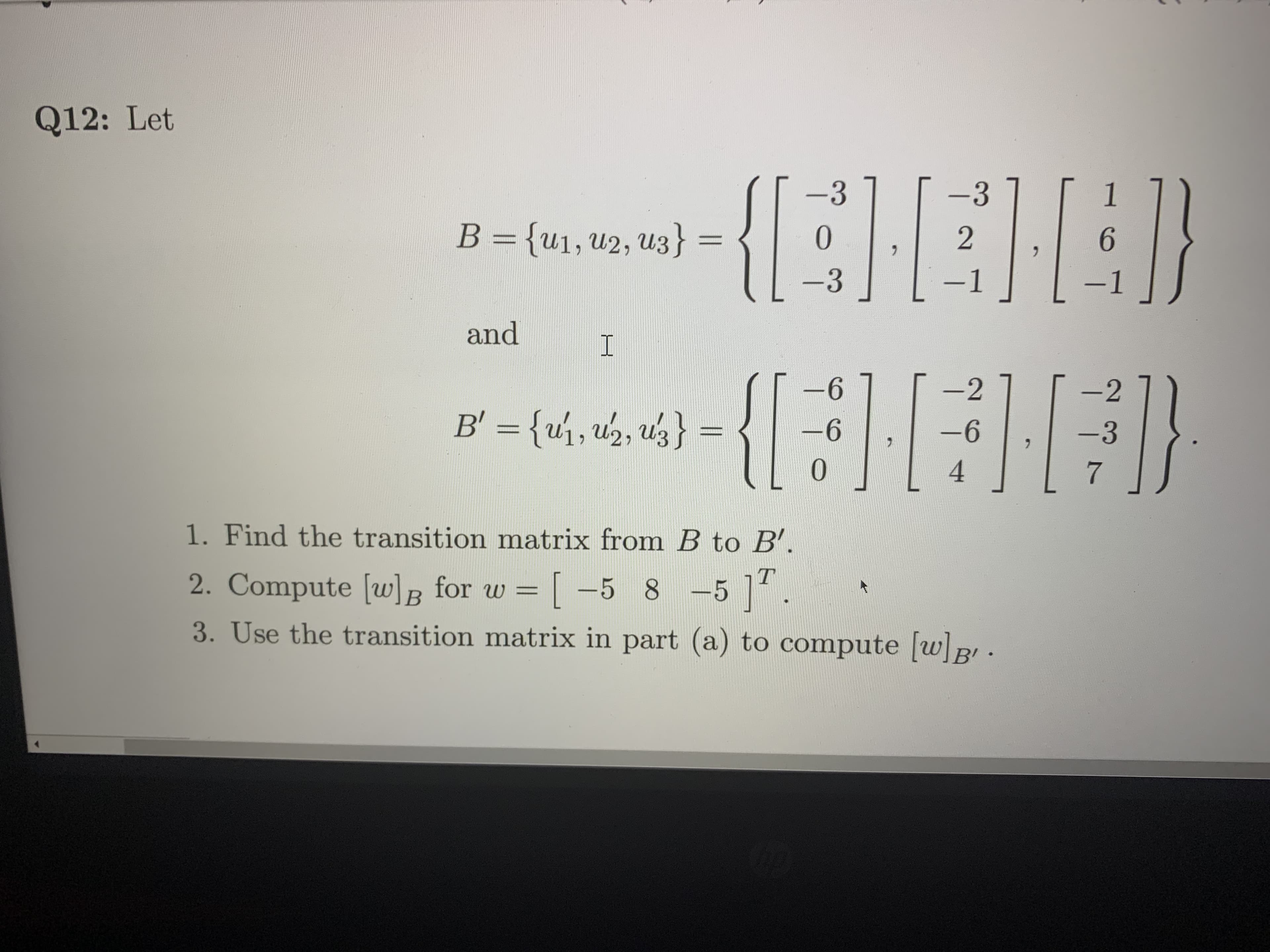 1. Find the transition matrix from B to B'.
-5 1".
2. Compute [w]R for w = [ -5 8
3. Use the transition matrix in part (a) to compute [w]B •
