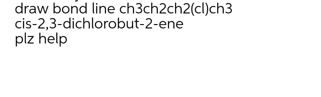 draw bond line ch3ch2ch2(cl)ch3
cis-2,3-dichlorobut-2-ene
plz help